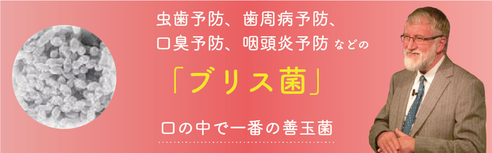 虫歯予防、歯周病予防、口臭予防、咽頭炎予防などの「ブリス菌」口の中で一番の善玉菌