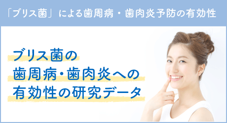 「ブリス菌」による歯周病・歯肉炎予防の有効性 ブリス菌の歯周病・歯肉炎への有効性の研究データ