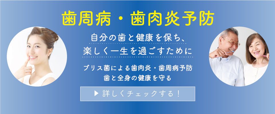 自分の歯と健康を保ち、楽しく一生を過ごすために ブリス菌による歯肉炎・歯周病予防 歯と全身の健康を守る